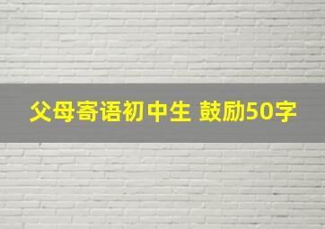 父母寄语初中生 鼓励50字